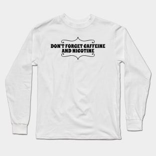 don't forget caffeine and nicotine Long Sleeve T-Shirt